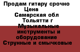 Продам гитару срочно!!! › Цена ­ 5 000 - Самарская обл., Тольятти г. Музыкальные инструменты и оборудование » Струнные и смычковые   